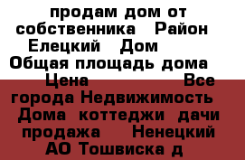 продам дом от собственника › Район ­ Елецкий › Дом ­ 112 › Общая площадь дома ­ 87 › Цена ­ 2 500 000 - Все города Недвижимость » Дома, коттеджи, дачи продажа   . Ненецкий АО,Тошвиска д.